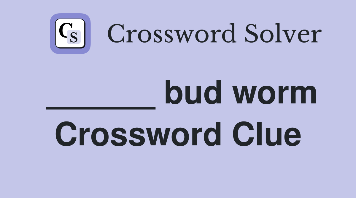 ______ bud worm Crossword Clue