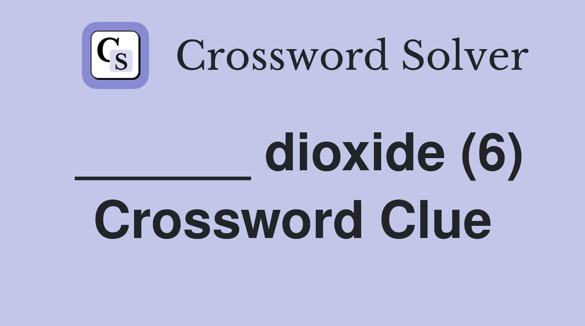 ______ dioxide (6) Crossword Clue