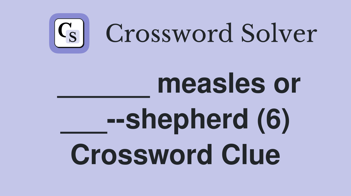 ______ measles or ___--shepherd (6) Crossword Clue