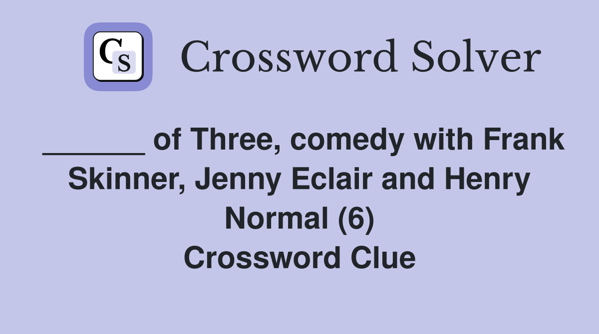 ______ of Three, comedy with Frank Skinner, Jenny Eclair and Henry Normal (6) Crossword Clue