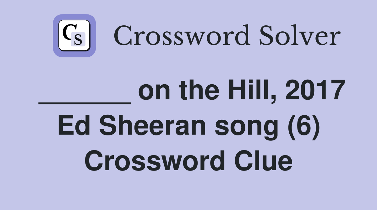 ______ on the Hill, 2017 Ed Sheeran song (6) Crossword Clue