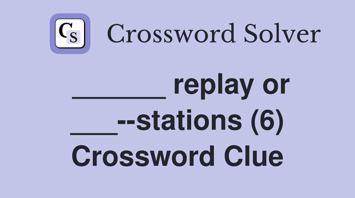 ______ replay or ___--stations (6) Crossword Clue