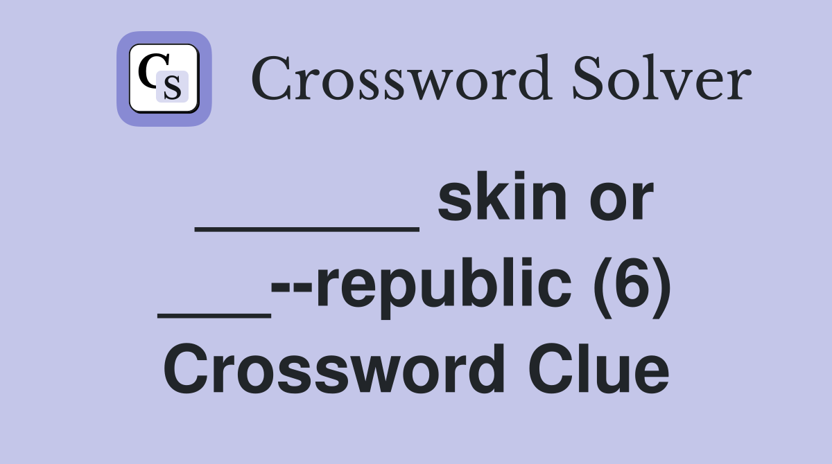______ skin or ___--republic (6) Crossword Clue