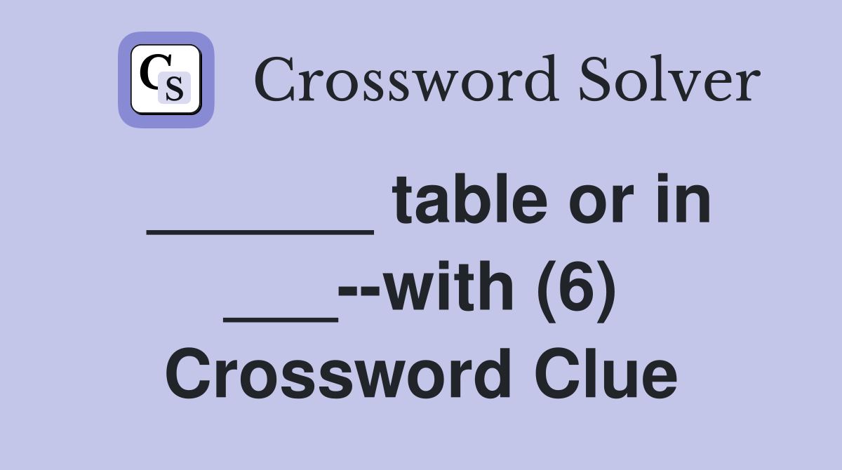______ table or in ___--with (6) Crossword Clue