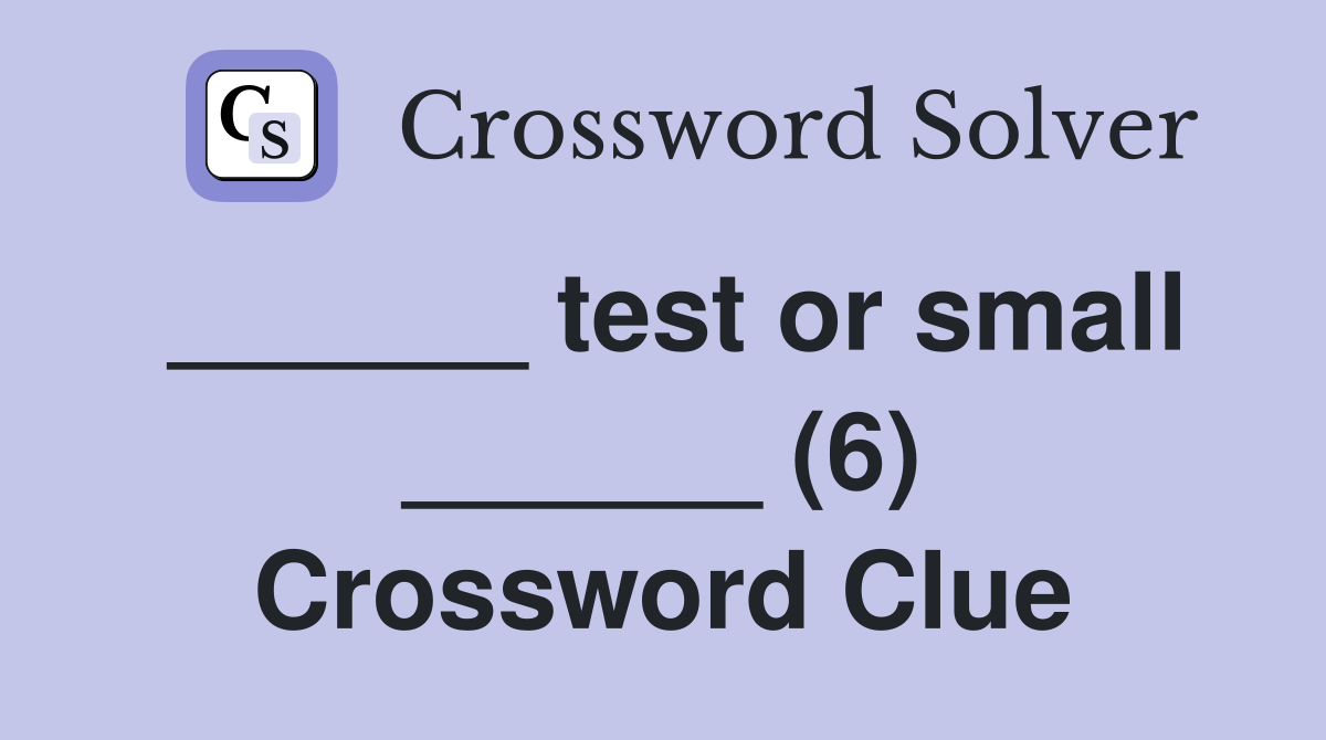 ______ test or small ______ (6) Crossword Clue