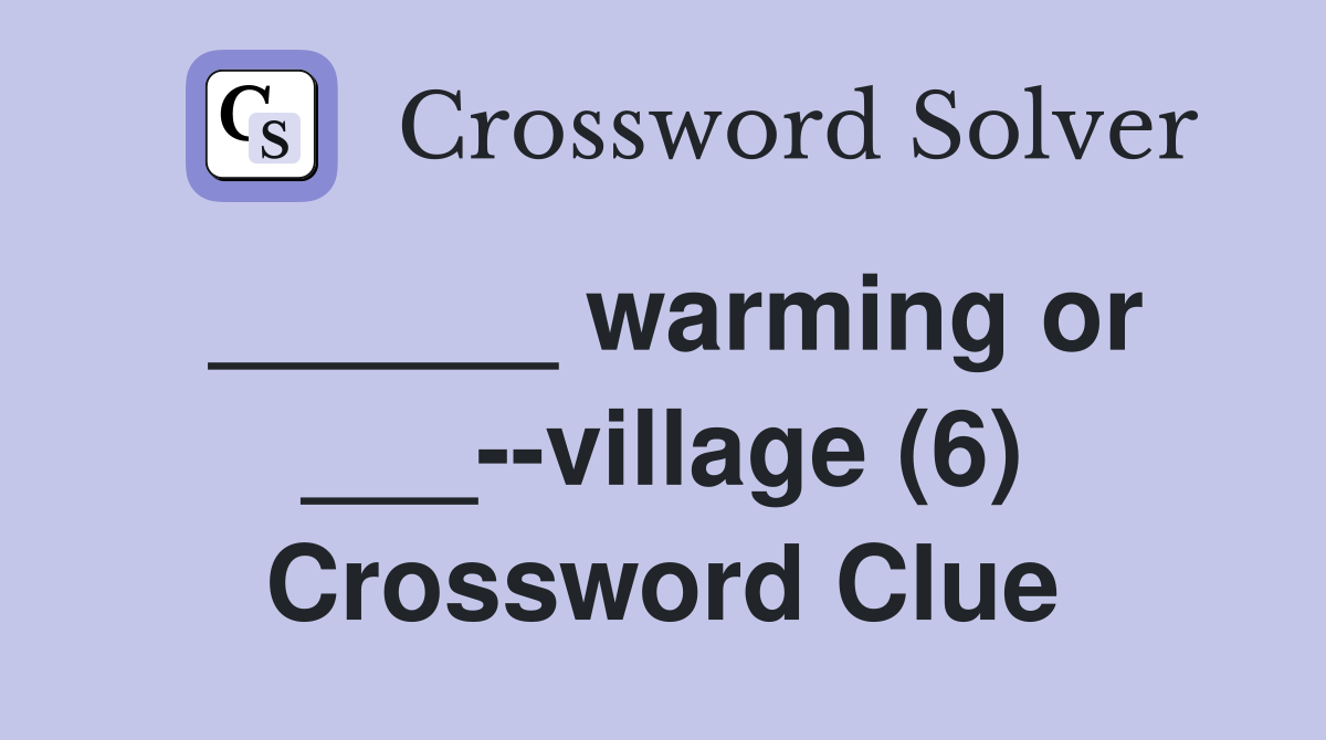 ______ warming or ___--village (6) Crossword Clue