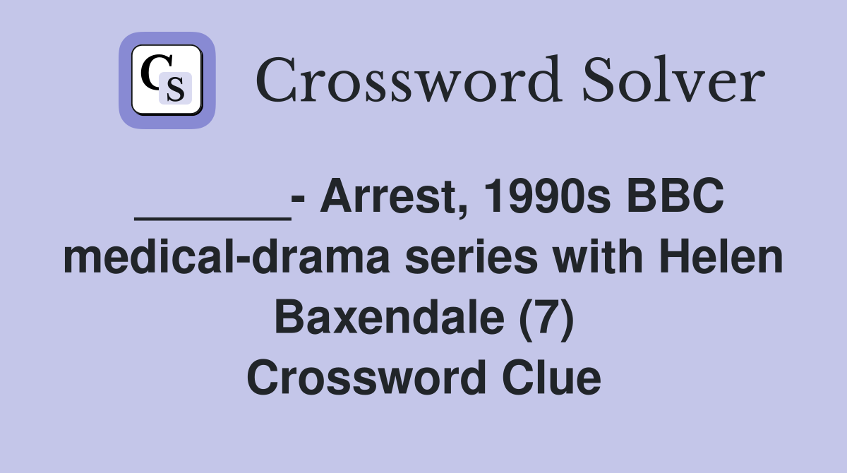 ______- Arrest, 1990s BBC medical-drama series with Helen Baxendale (7) Crossword Clue