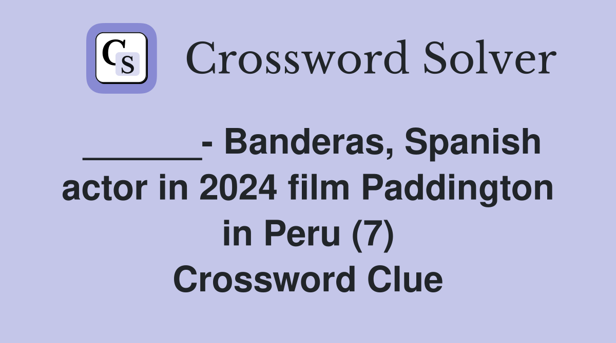 ______- Banderas, Spanish actor in 2024 film Paddington in Peru (7) Crossword Clue