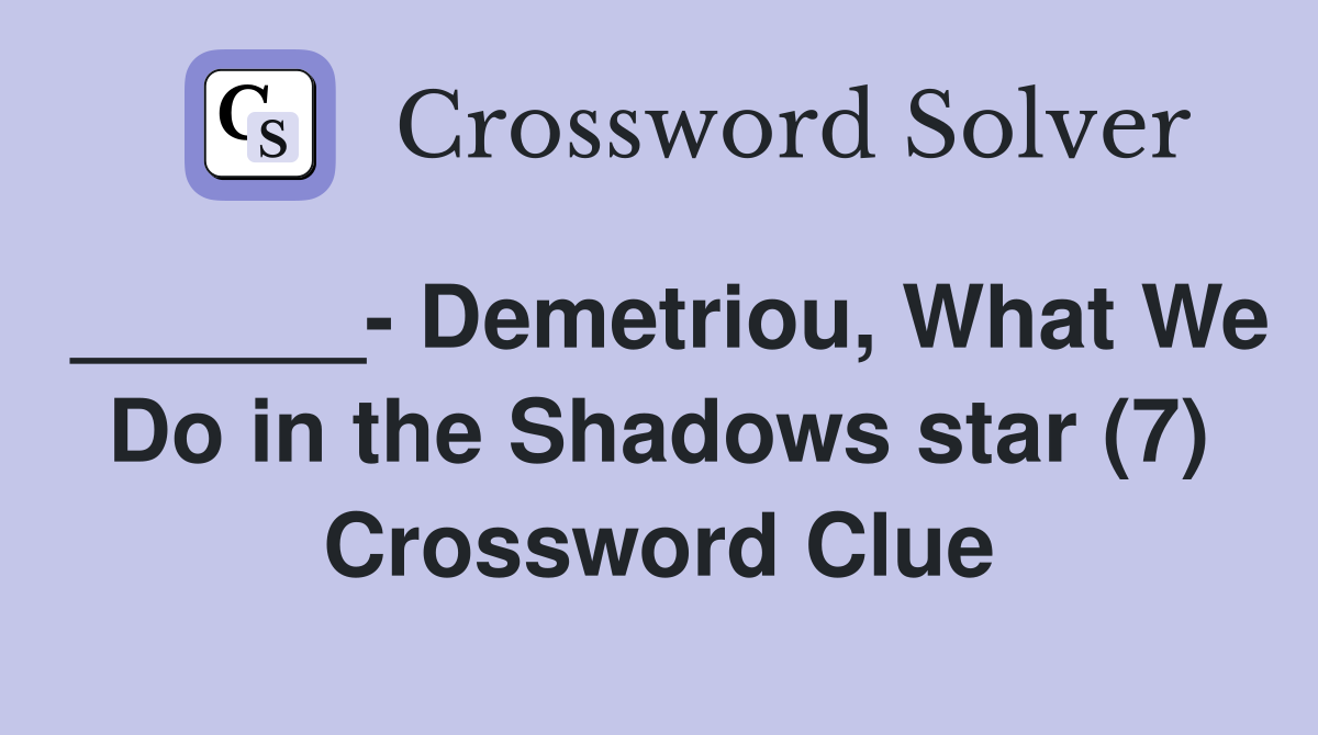 ______- Demetriou, What We Do in the Shadows star (7) Crossword Clue