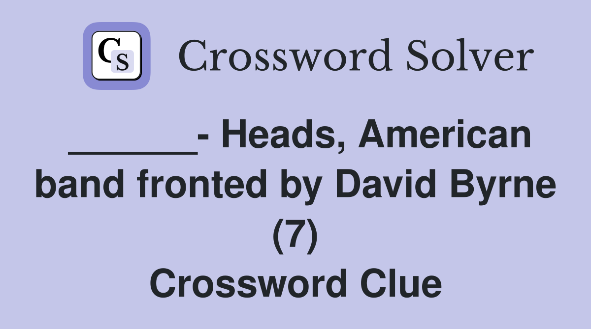 ______- Heads, American band fronted by David Byrne (7) Crossword Clue