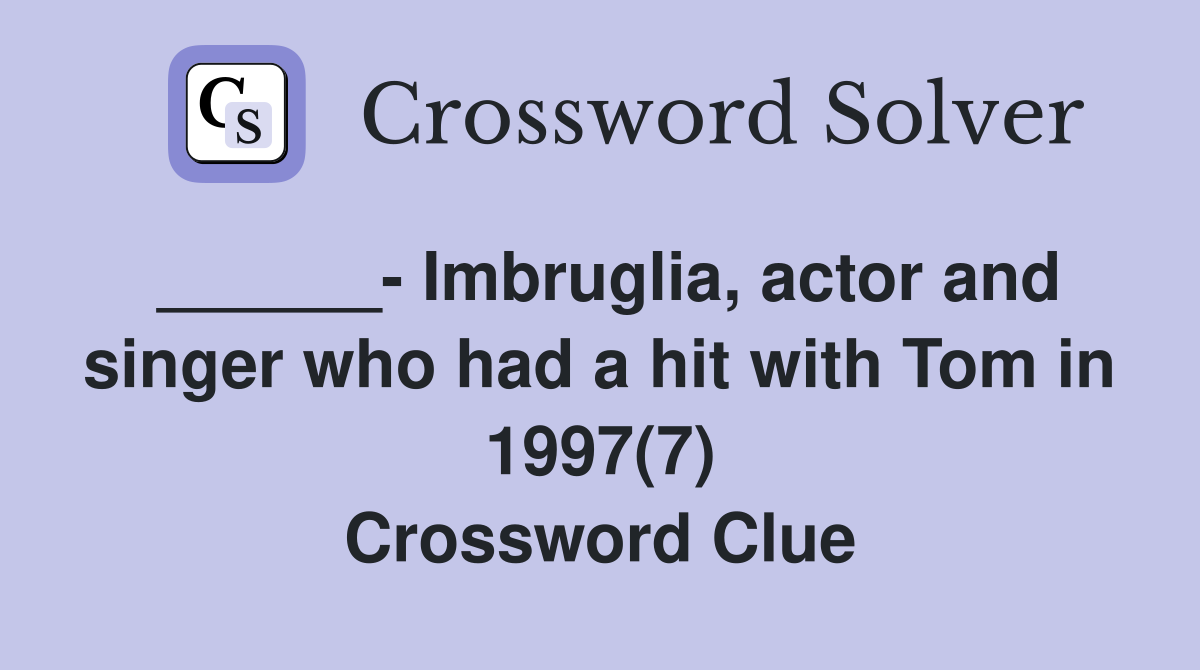 ______- Imbruglia, actor and singer who had a hit with Tom in 1997(7) Crossword Clue