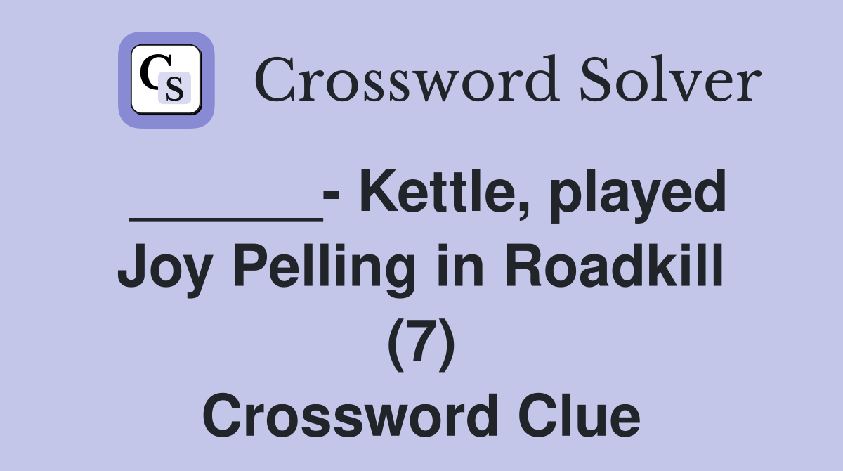______- Kettle, played Joy Pelling in Roadkill (7) Crossword Clue