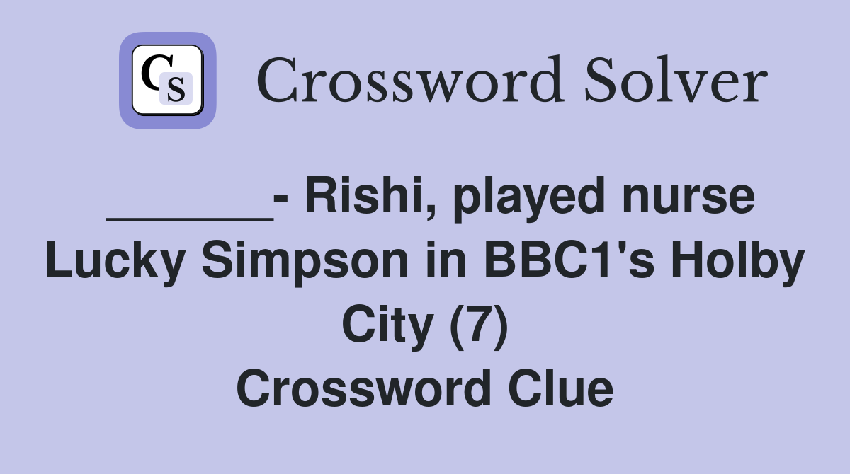 ______- Rishi, played nurse Lucky Simpson in BBC1's Holby City (7) Crossword Clue