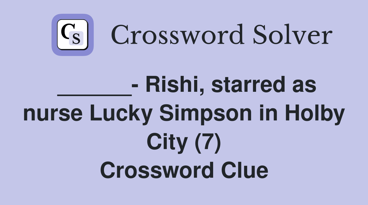 ______- Rishi, starred as nurse Lucky Simpson in Holby City (7) Crossword Clue