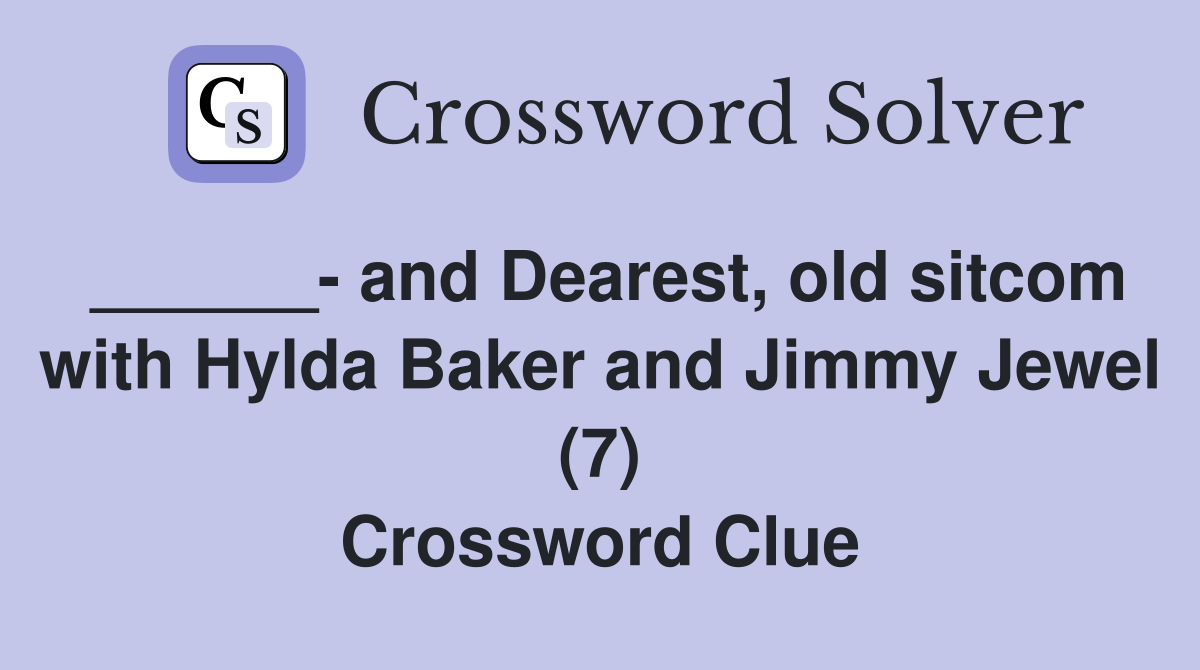 ______- and Dearest, old sitcom with Hylda Baker and Jimmy Jewel (7) Crossword Clue