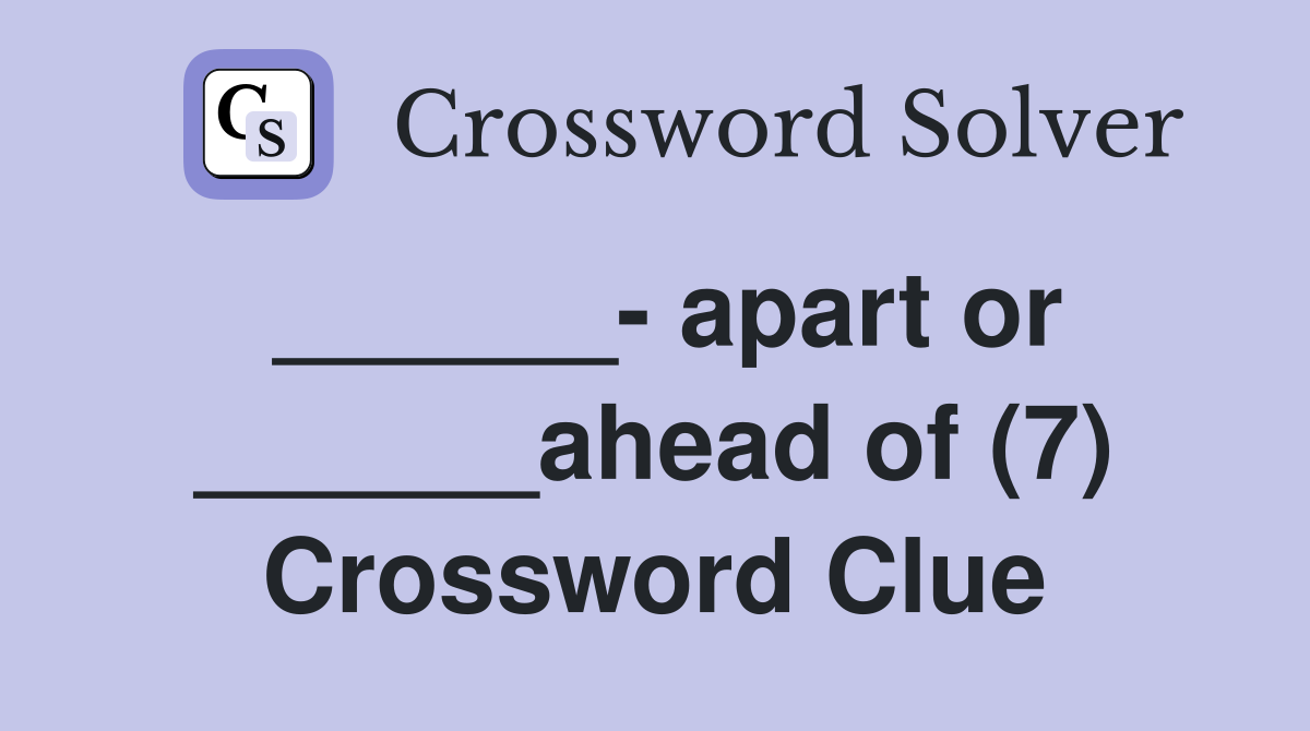 ______- apart or ______ahead of (7) Crossword Clue