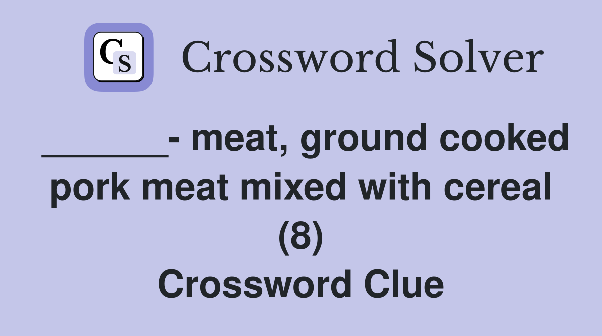 ______- meat, ground cooked pork meat mixed with cereal (8) Crossword Clue