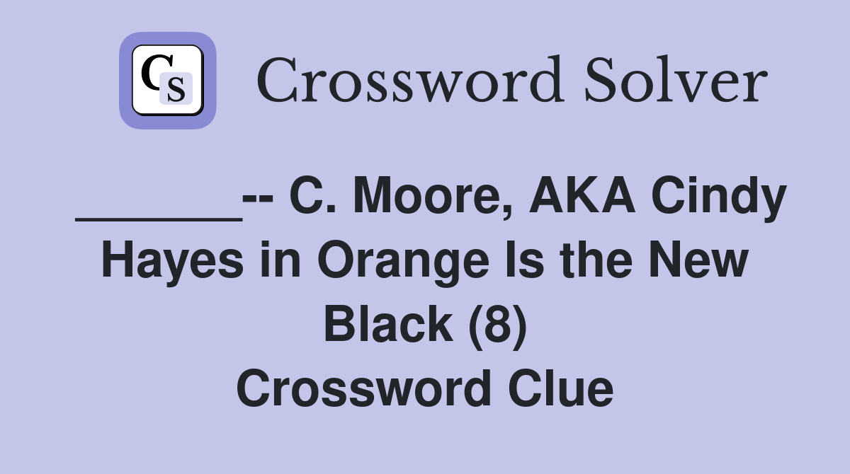 ______-- C. Moore, AKA Cindy Hayes in Orange Is the New Black (8) Crossword Clue