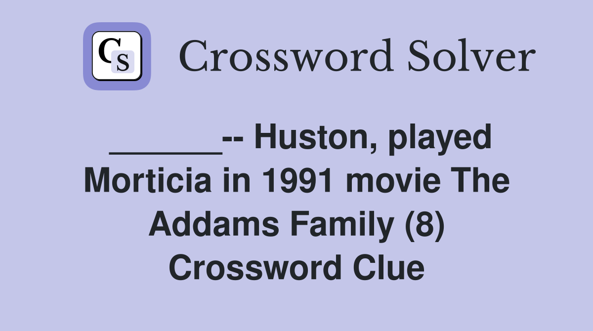______-- Huston, played Morticia in 1991 movie The Addams Family (8) Crossword Clue