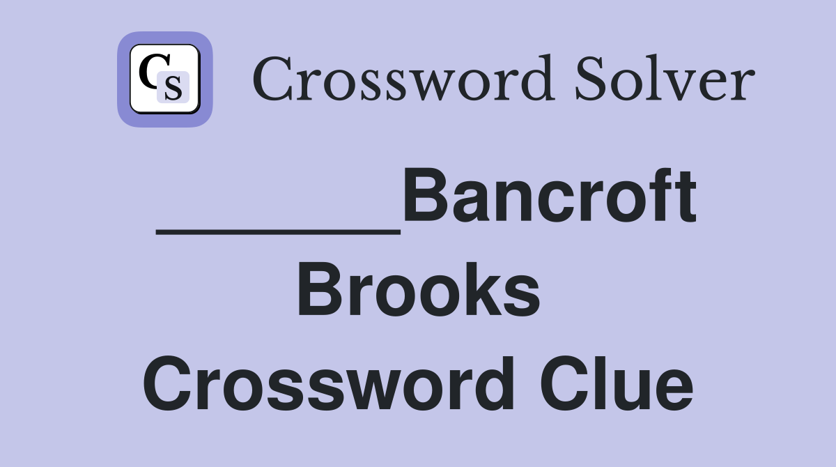 ______Bancroft Brooks Crossword Clue