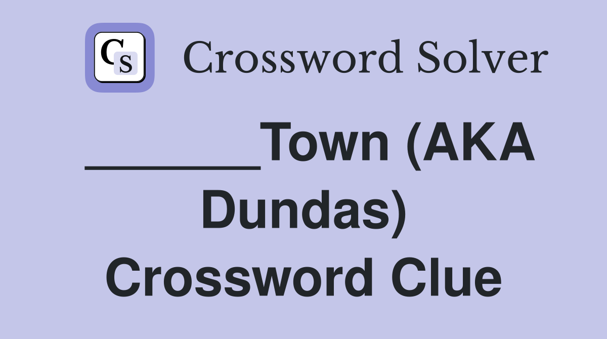 ______Town (AKA Dundas) Crossword Clue