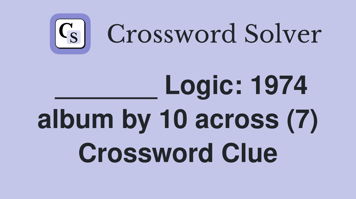 _______ Logic: 1974 album by 10 across (7) Crossword Clue