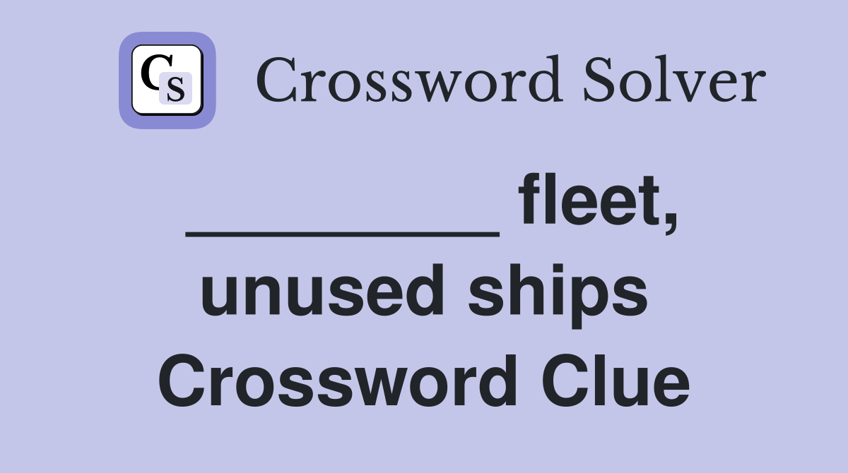 ________ fleet, unused ships Crossword Clue