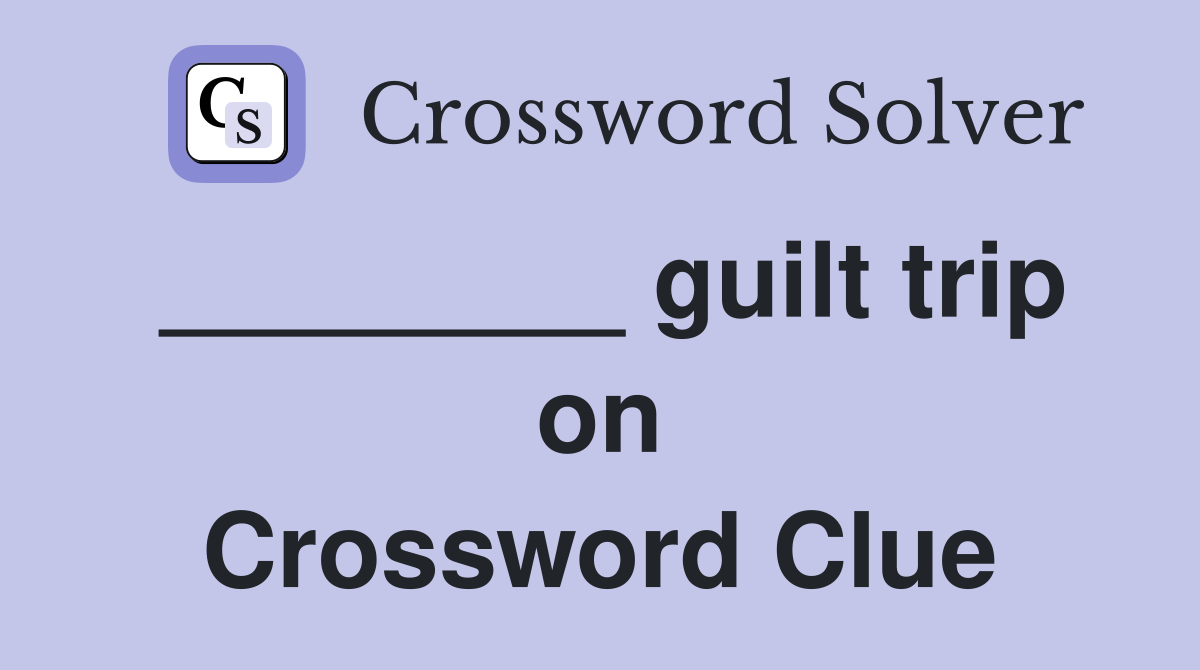________ guilt trip on Crossword Clue