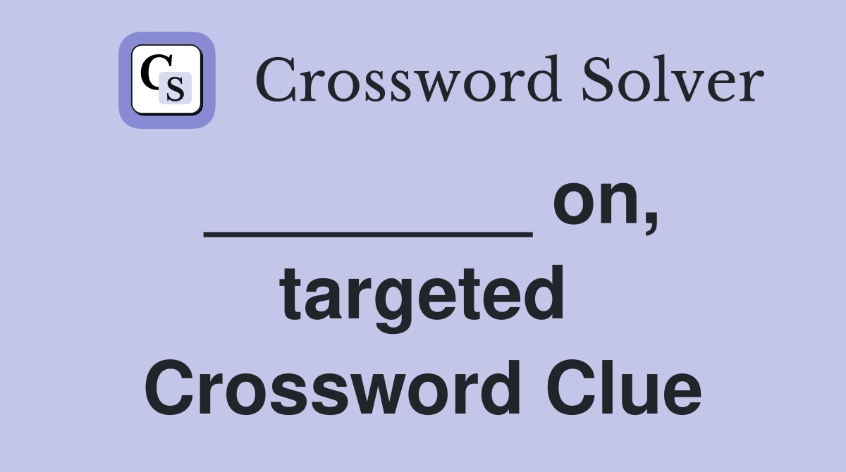 ________ on, targeted Crossword Clue
