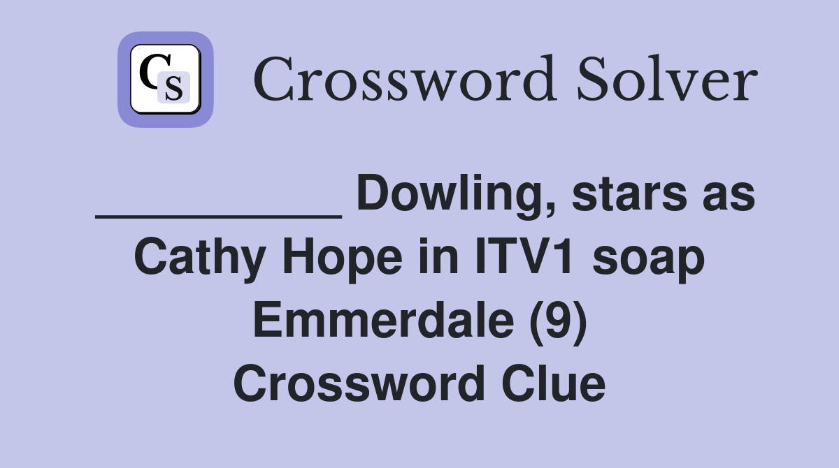 _________ Dowling, stars as Cathy Hope in ITV1 soap Emmerdale (9) Crossword Clue