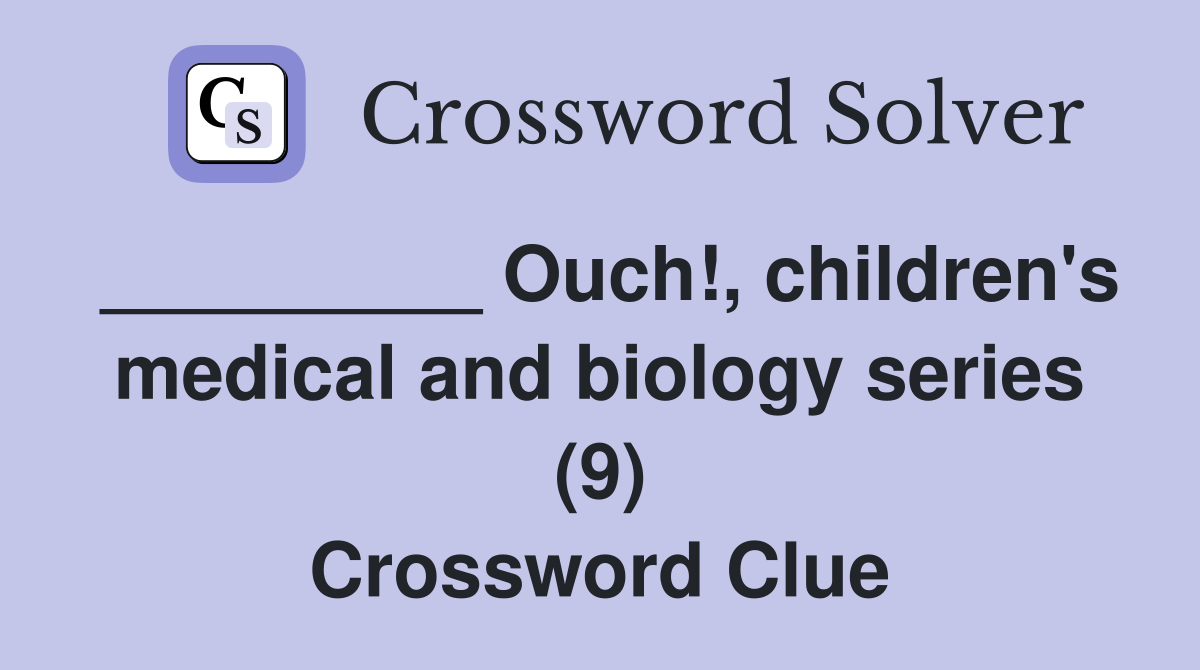 _________ Ouch!, children's medical and biology series (9) Crossword Clue