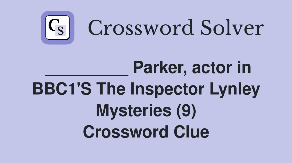 _________ Parker, actor in BBC1'S The Inspector Lynley Mysteries (9) Crossword Clue