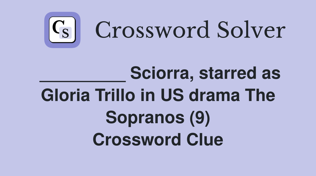 _________ Sciorra, starred as Gloria Trillo in US drama The Sopranos (9) Crossword Clue