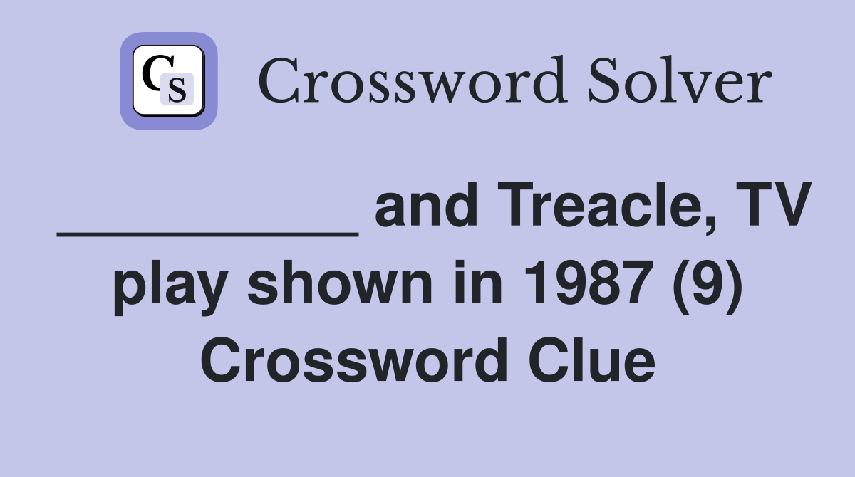 _________ and Treacle, TV play shown in 1987 (9) Crossword Clue