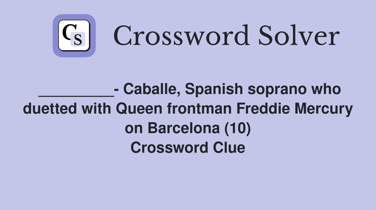 _________- Caballe, Spanish soprano who duetted with Queen frontman Freddie Mercury on Barcelona (10) Crossword Clue