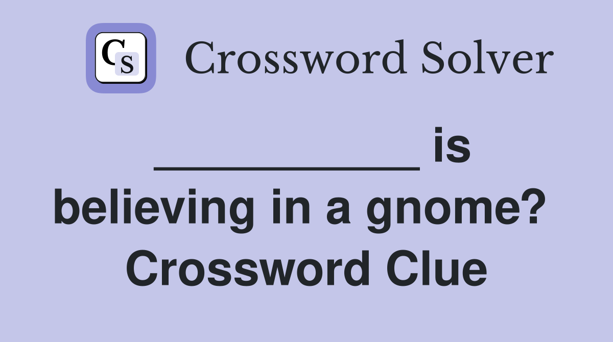 __________ is believing in a gnome?  Crossword Clue