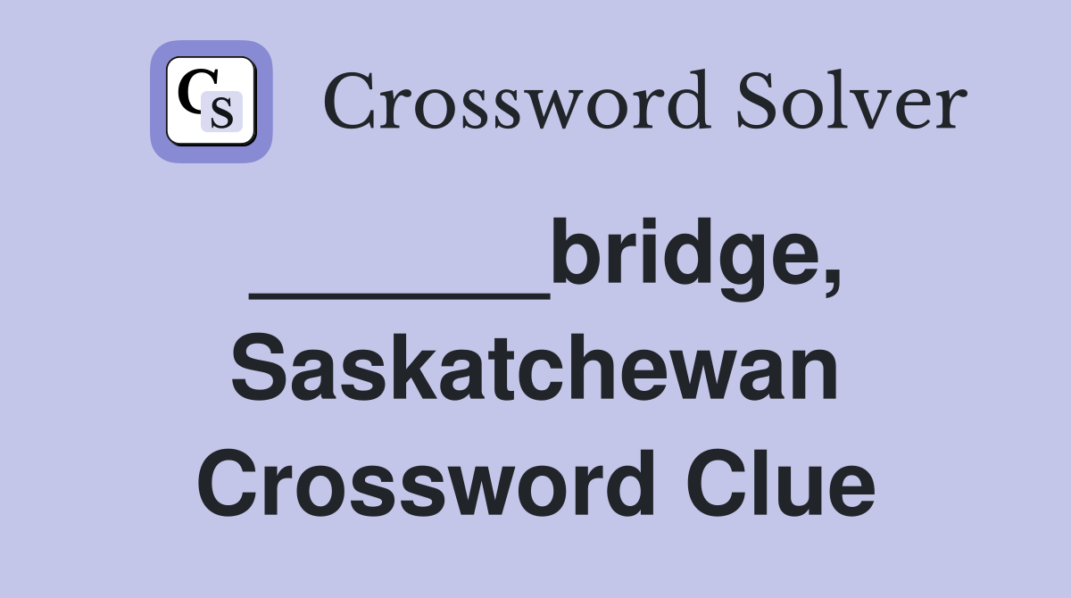 ______bridge, Saskatchewan Crossword Clue