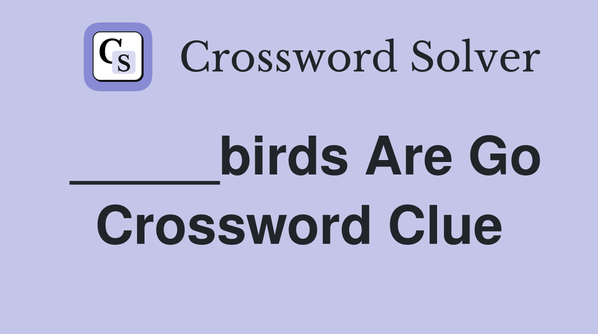 _____birds Are Go Crossword Clue