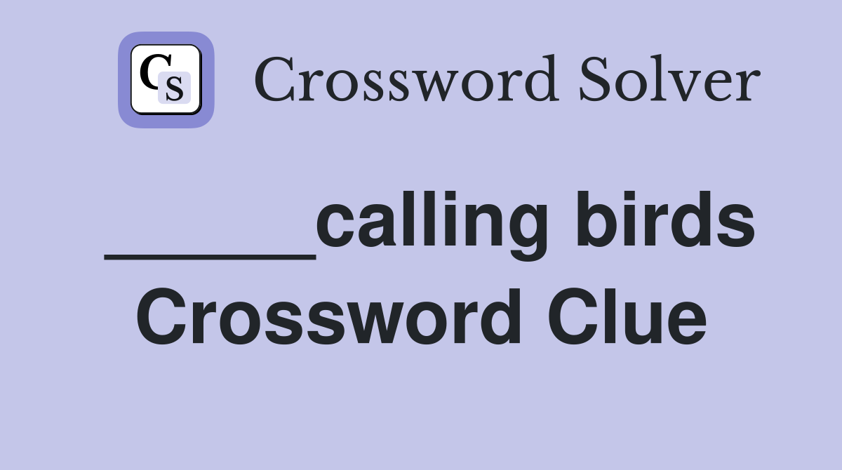 _____calling birds Crossword Clue