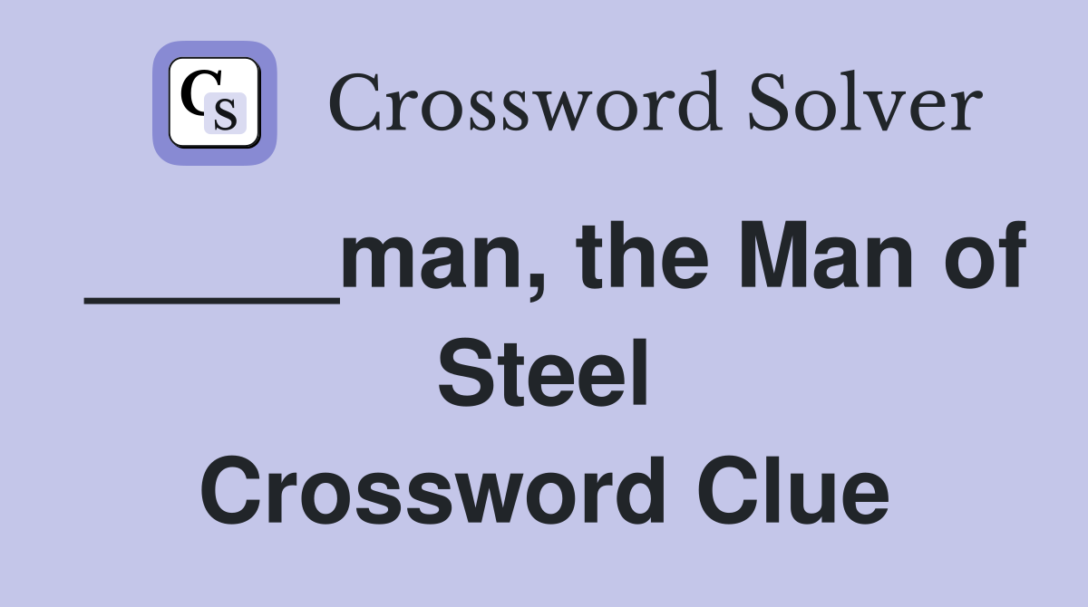 _____man, the Man of Steel Crossword Clue