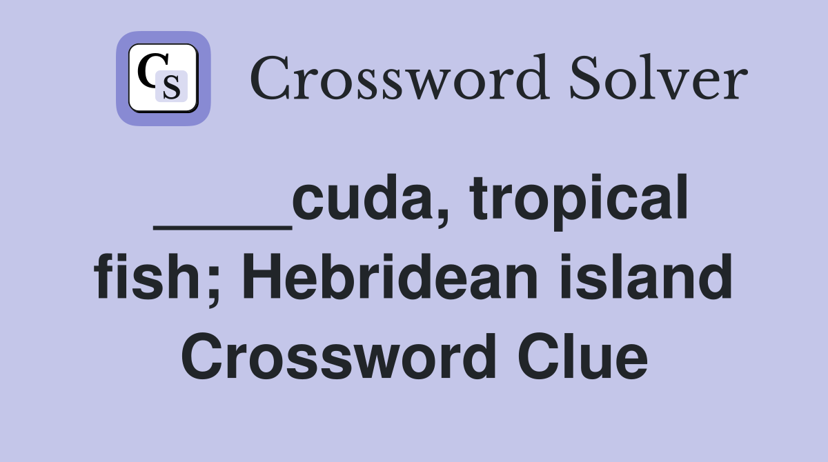 ____cuda, tropical fish; Hebridean island Crossword Clue