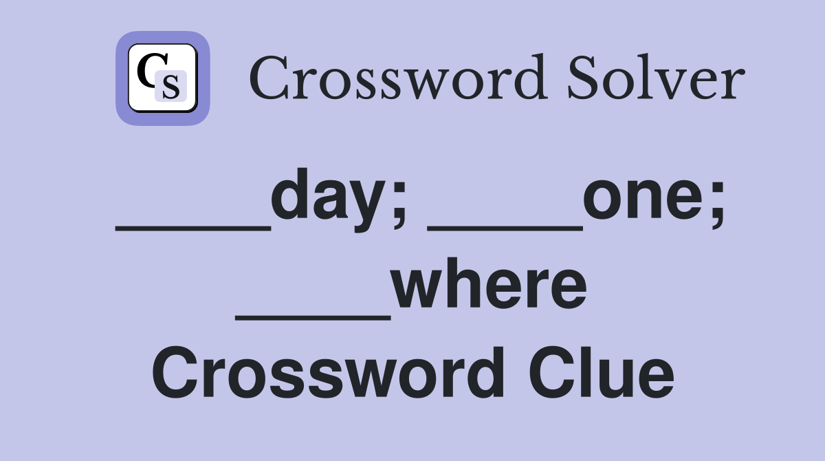 ____day; ____one; ____where Crossword Clue