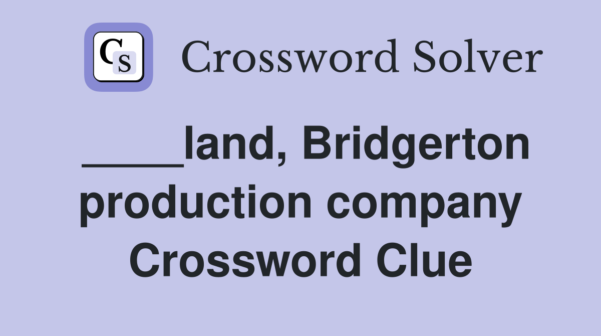 ____land, Bridgerton production company Crossword Clue