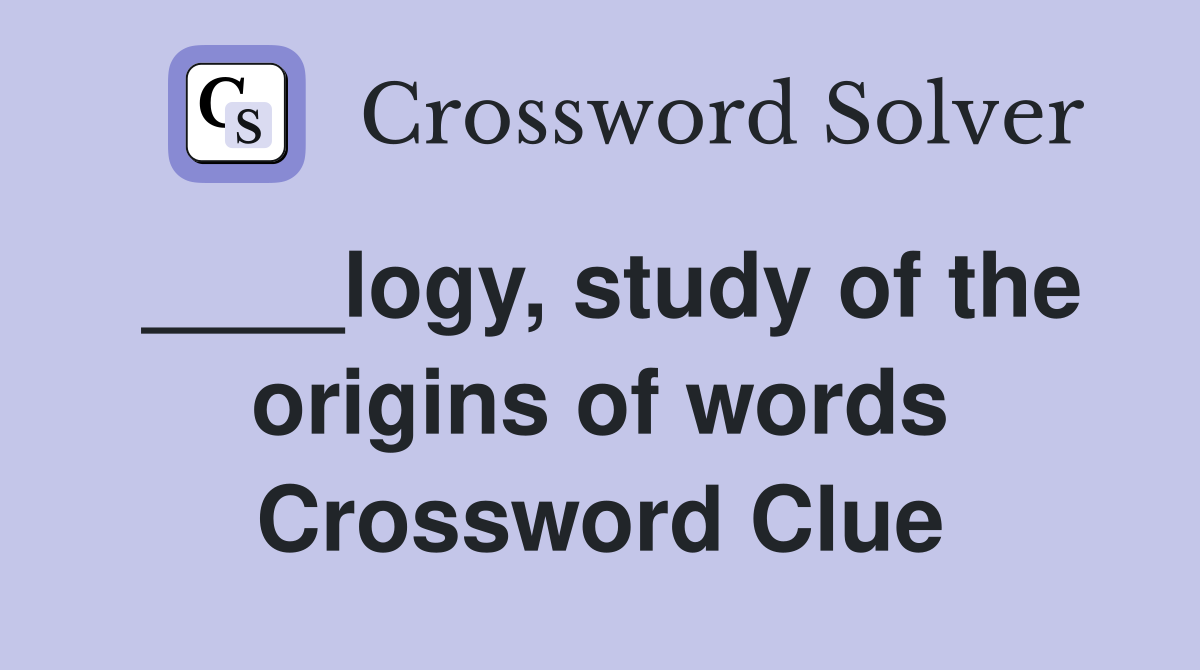 ____logy, study of the origins of words Crossword Clue