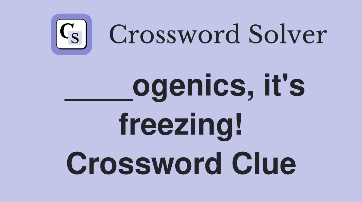 ____ogenics, it's freezing! Crossword Clue
