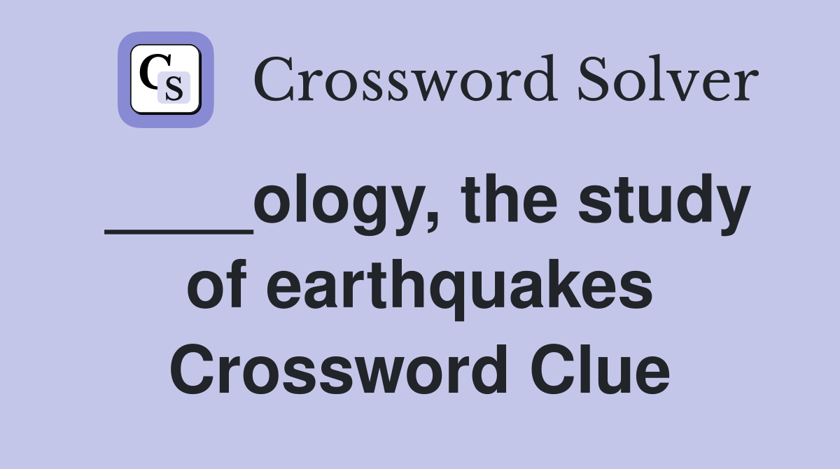____ology, the study of earthquakes Crossword Clue
