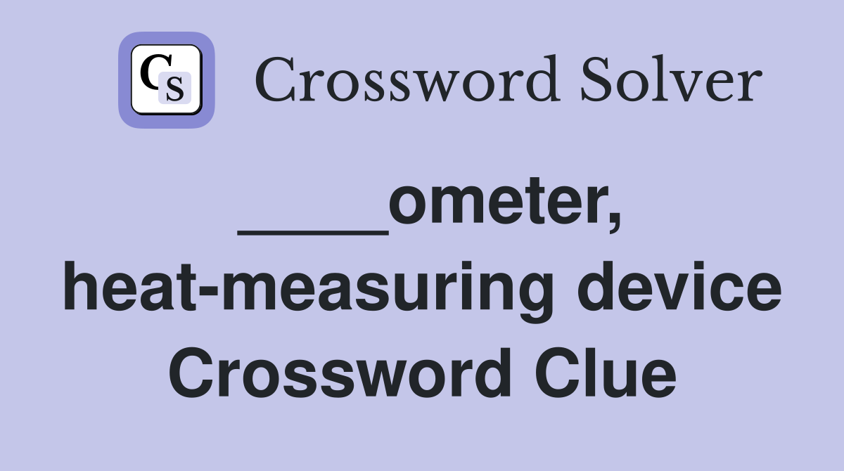 ____ometer, heat-measuring device Crossword Clue