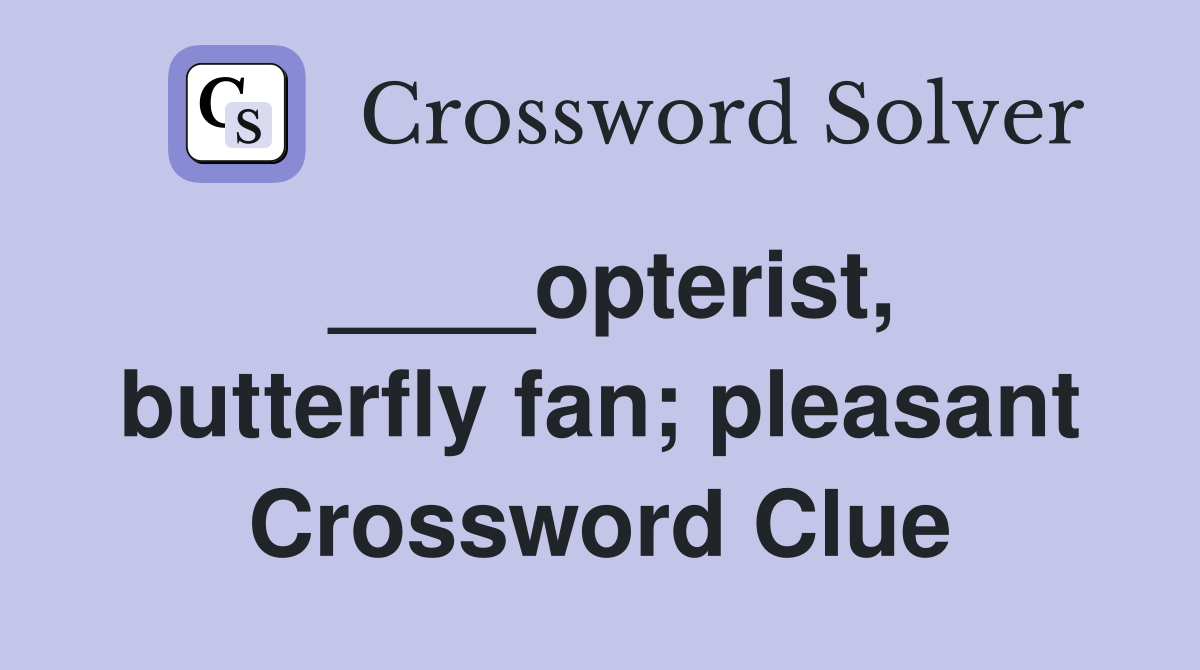 ____opterist, butterfly fan; pleasant Crossword Clue