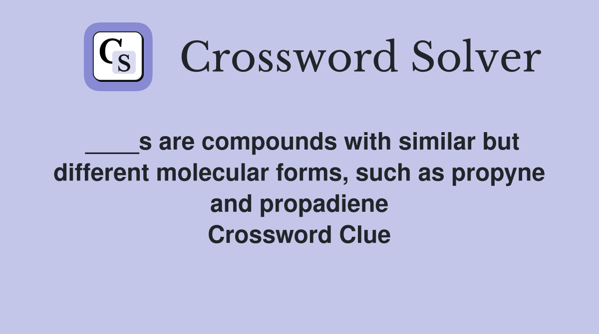 ____s are compounds with similar but different molecular forms, such as propyne and propadiene Crossword Clue
