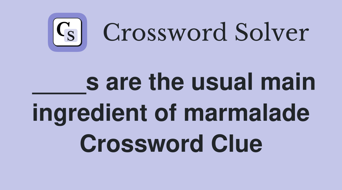 ____s are the usual main ingredient of marmalade Crossword Clue